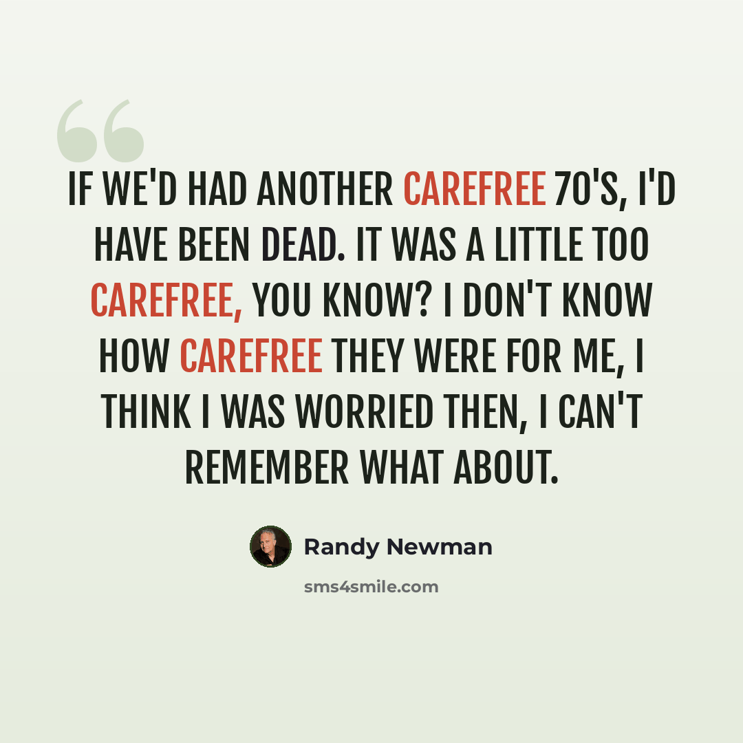 “If we'd had another carefree 70's, I'd have been dead. It was a little too carefree, you know? I don't know how carefree they were for me, I think I was worried then, I can't remember what about.” quote by Randy Newman