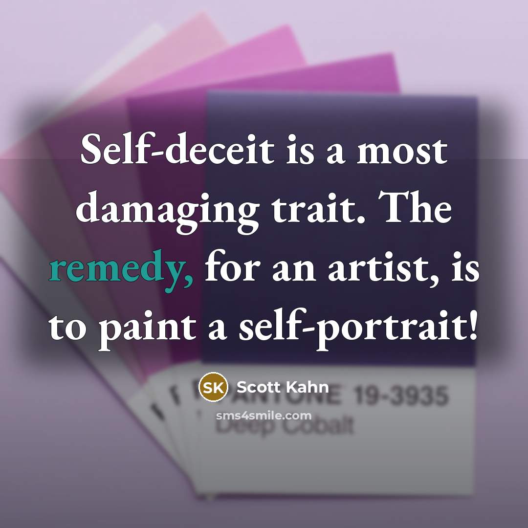 “Self-deceit is a most damaging trait. The remedy, for an artist, is to paint a self-portrait!” quote by Scott Kahn