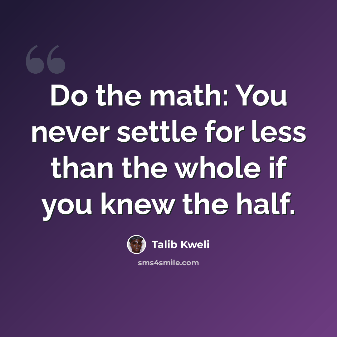 “Do the math: You never settle for less than the whole if you knew the half.” quote by Talib Kweli