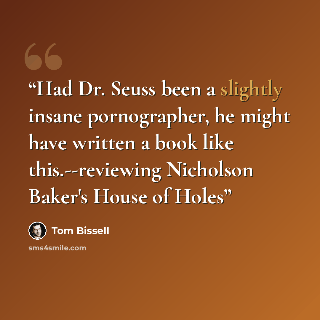 “Had Dr. Seuss been a slightly insane pornographer, he might have written a book like this.--reviewing Nicholson Baker's House of Holes” quote by Tom Bissell
