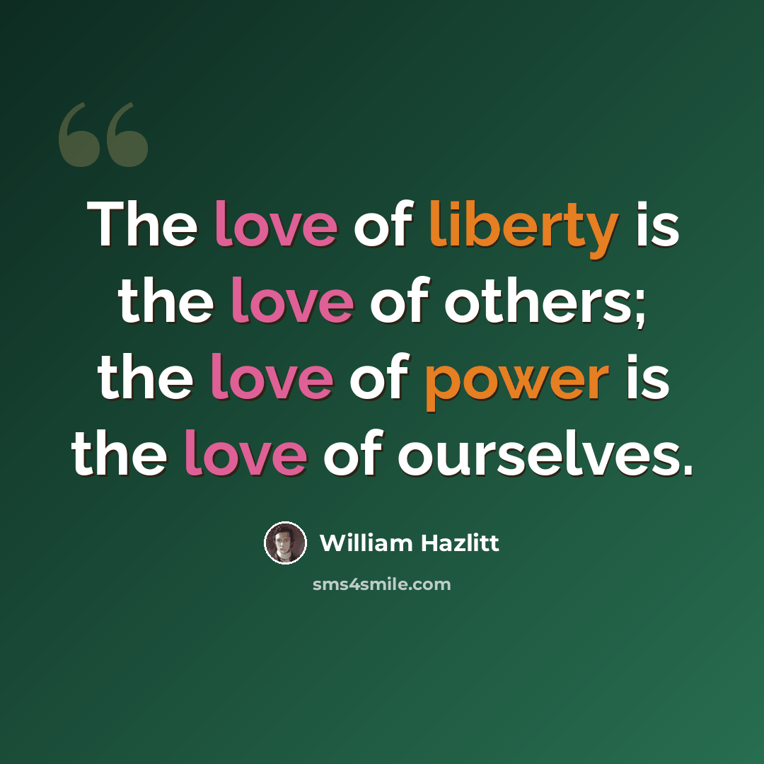 “The love of liberty is the love of others; the love of power is the love of ourselves.” quote by William Hazlitt