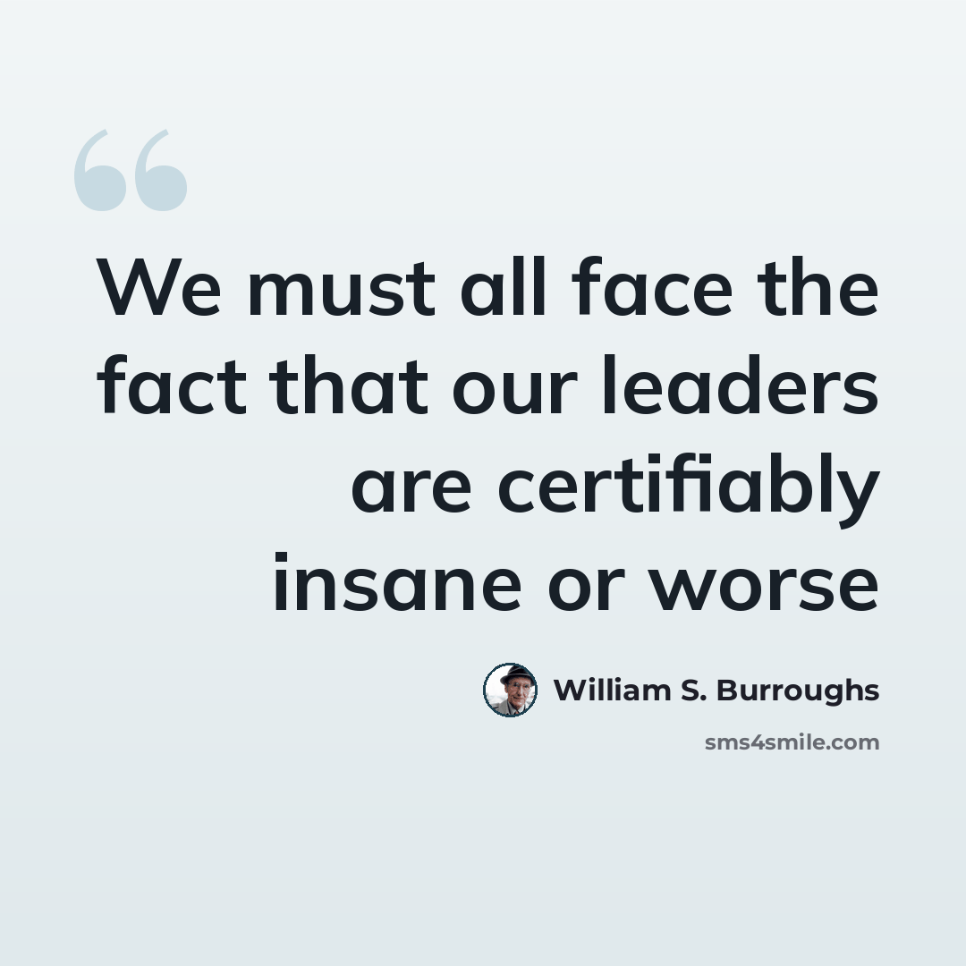 “We must all face the fact that our leaders are certifiably insane or worse” quote by William S. Burroughs