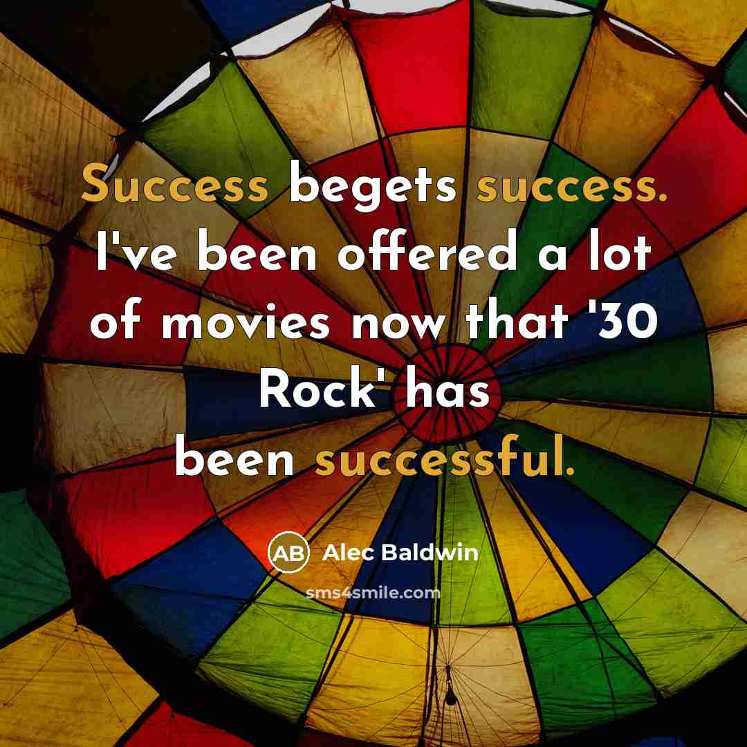 “Success begets success. I've been offered a lot of movies now that '30 Rock' has been successful.” quote by Alec Baldwin