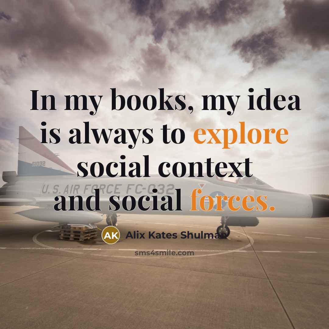 “In my books, my idea is always to explore social context and social forces.” quote by Alix Kates Shulman