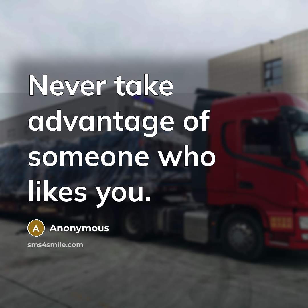 “Never take advantage of someone who likes you.” quote by Anonymous