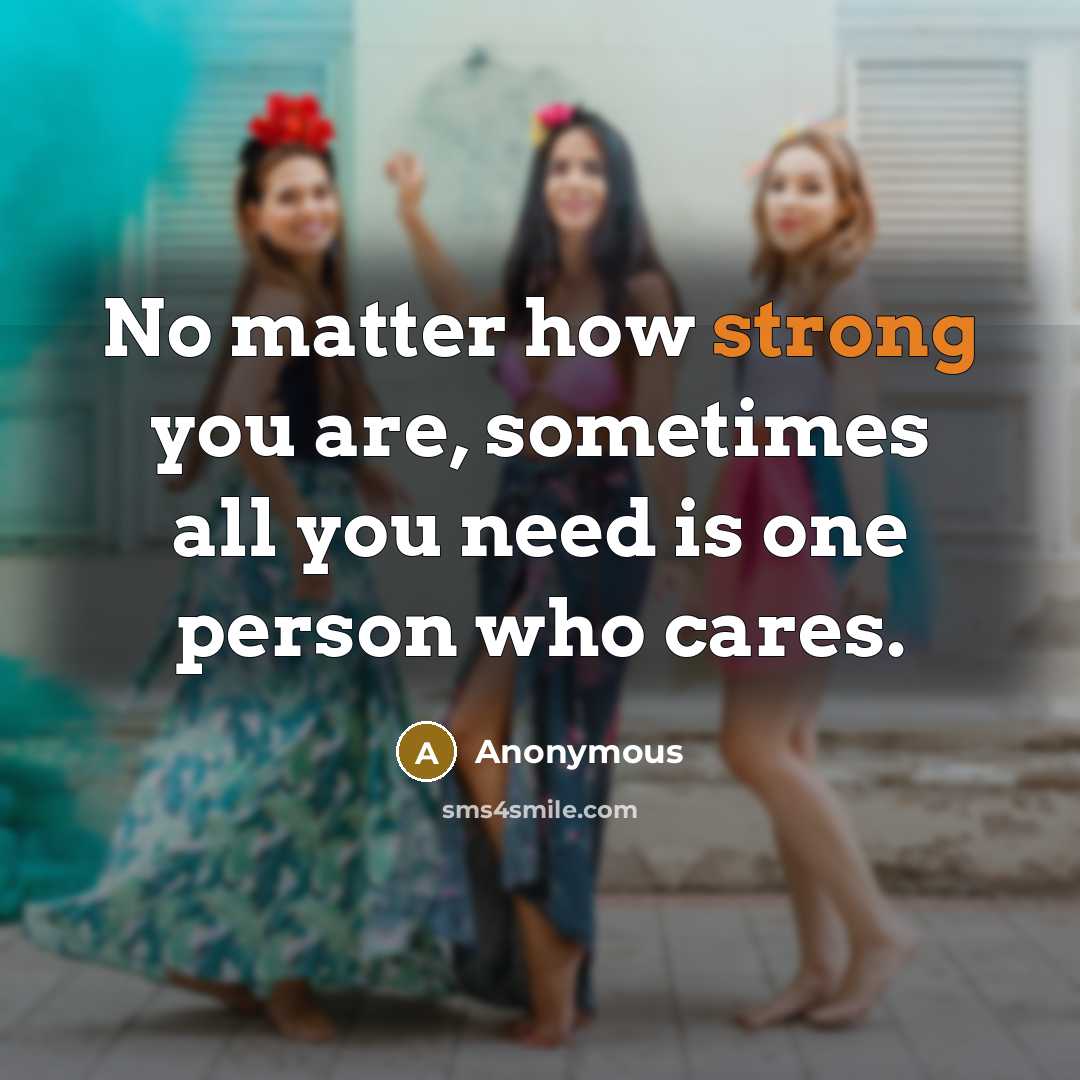 “No matter how strong you are, sometimes all you need is one person who cares.” quote by Anonymous