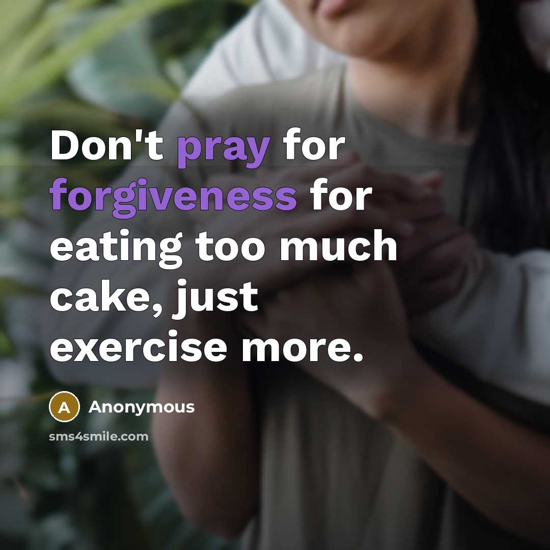 “Don't pray for forgiveness for eating too much cake, just exercise more.” quote by Anonymous