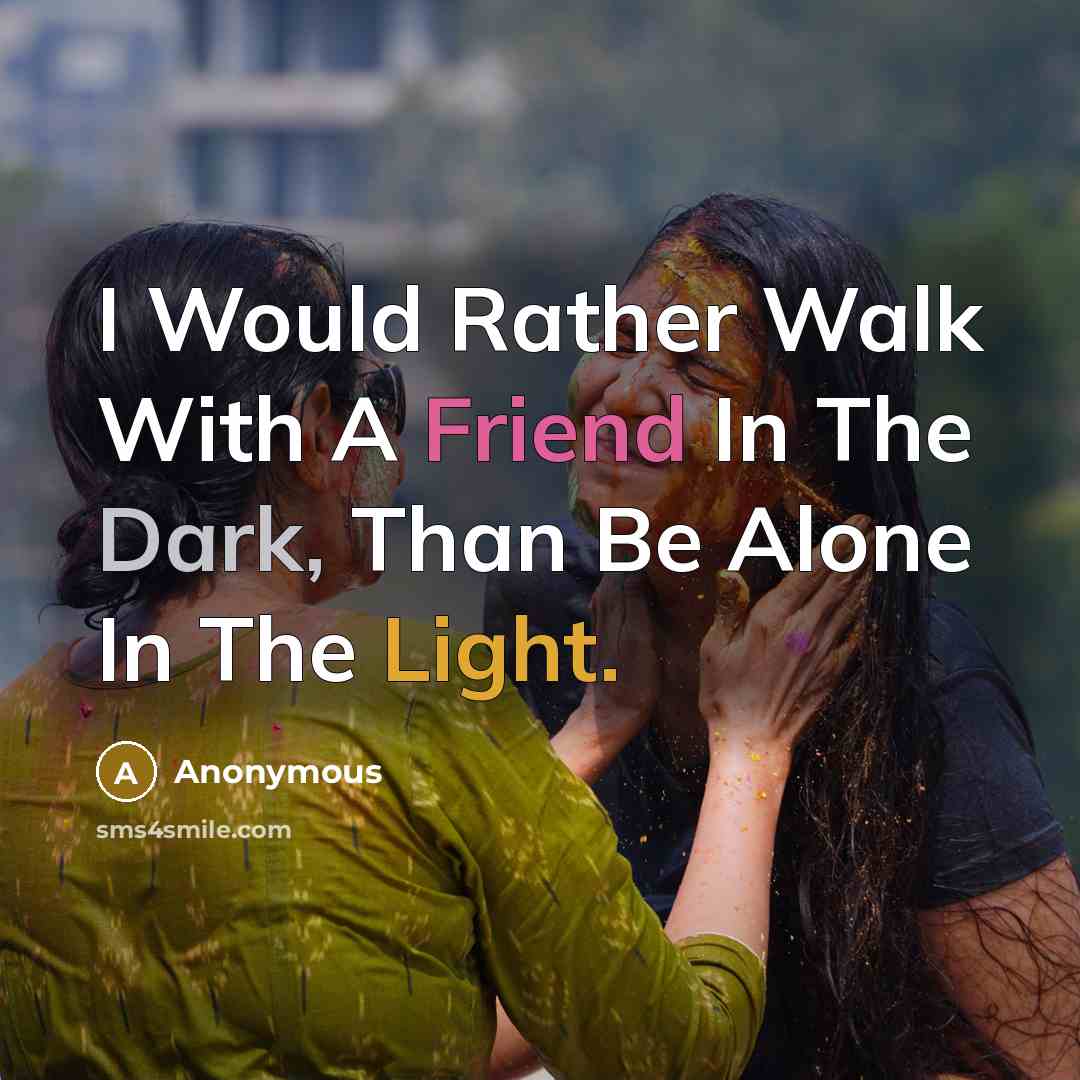 “I Would Rather Walk With A Friend In The Dark, Than Be Alone In The Light.” quote by Anonymous