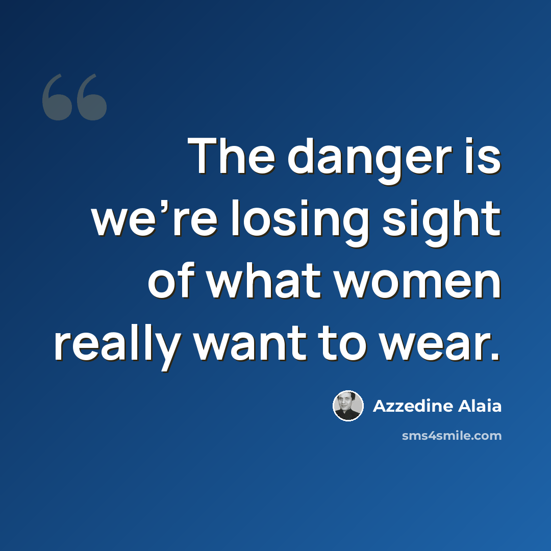 “The danger is we're losing sight of what women really want to wear.” quote by Azzedine Alaia