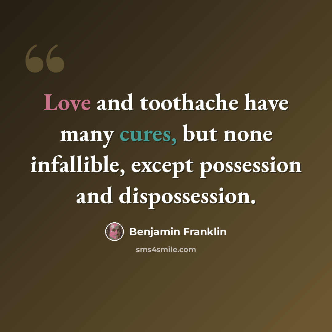 “Love and toothache have many cures, but none infallible, except possession and dispossession.” quote by Benjamin Franklin
