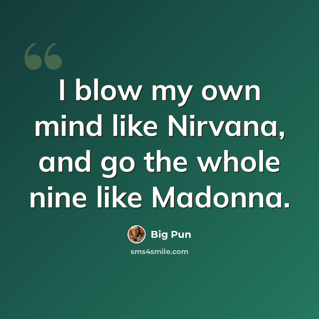 “I blow my own mind like Nirvana, and go the whole nine like Madonna.” quote by Big Pun