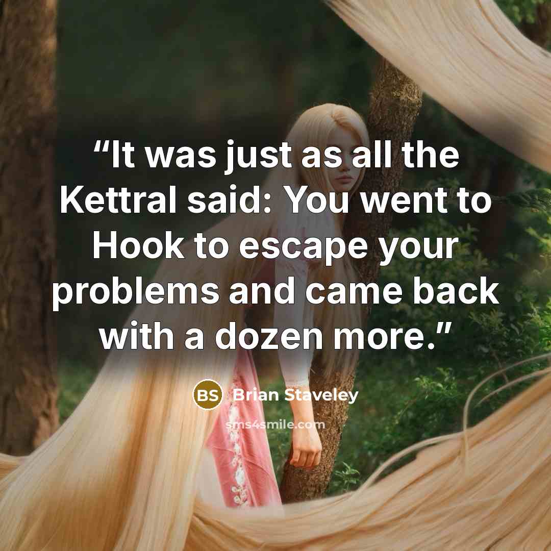“It was just as all the Kettral said: You went to Hook to escape your problems and came back with a dozen more.” quote by Brian Staveley