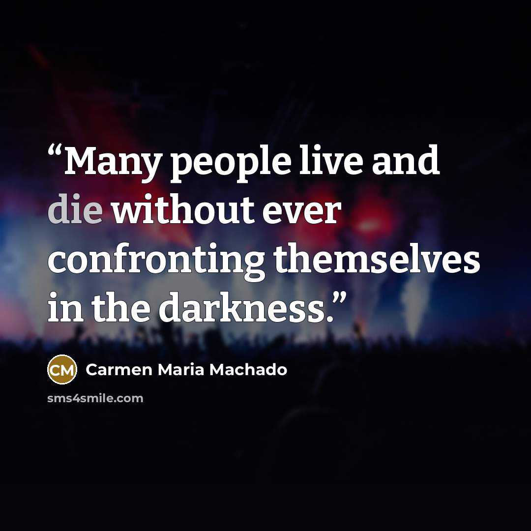 “Many people live and die without ever confronting themselves in the darkness.” quote by Carmen Maria Machado