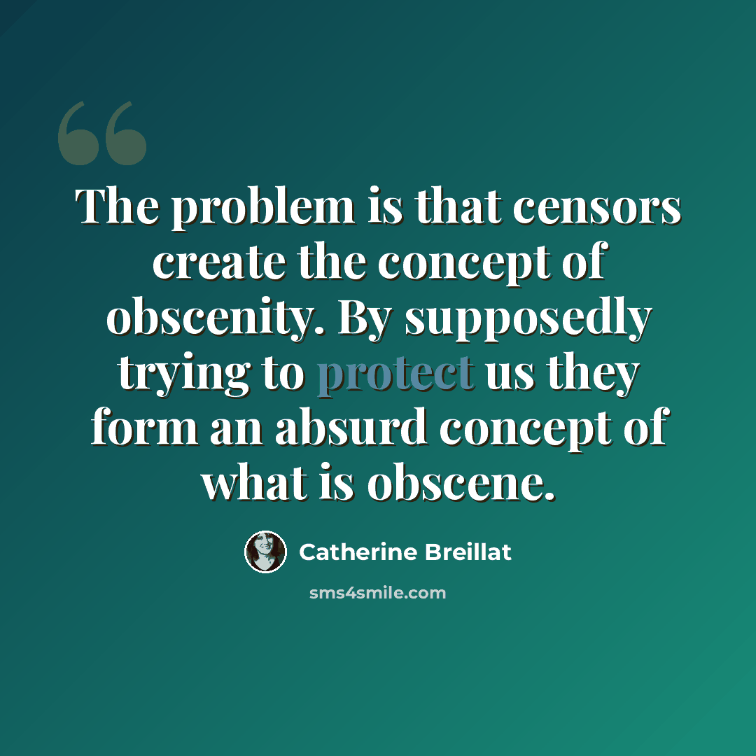 “The problem is that censors create the concept of obscenity. By supposedly trying to protect us they form an absurd concept of what is obscene.” quote by Catherine Breillat