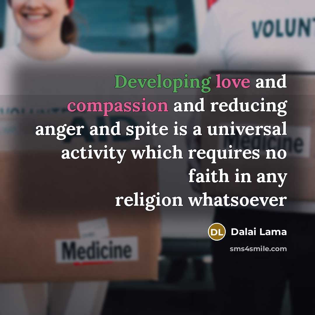 “Developing love and compassion and reducing anger and spite is a universal activity which requires no faith in any religion whatsoever” quote by Dalai Lama