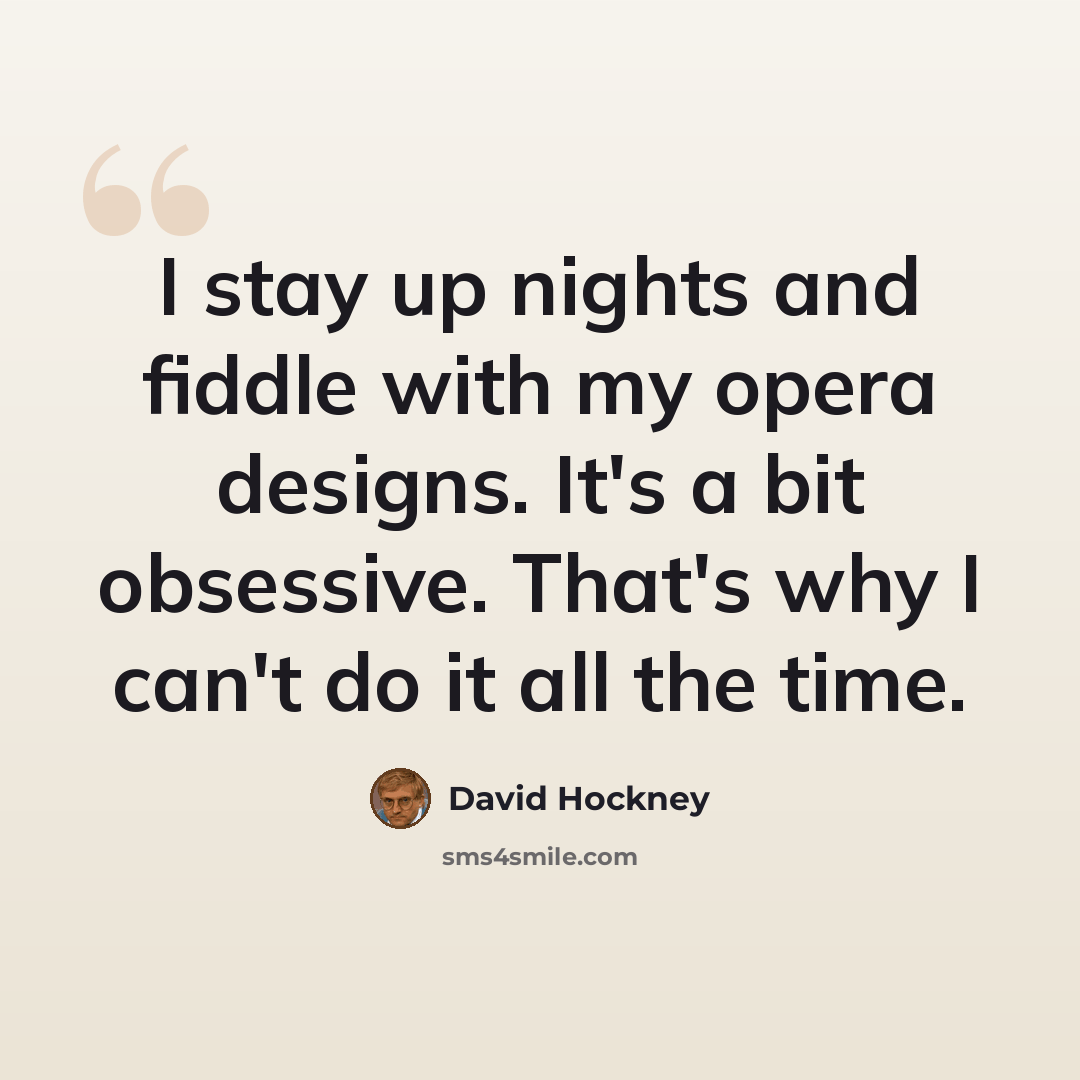 “I stay up nights and fiddle with my opera designs. It's a bit obsessive. That's why I can't do it all the time.” quote by David Hockney