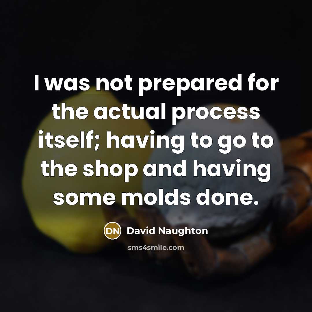 “I was not prepared for the actual process itself; having to go to the shop and having some molds done.” quote by David Naughton