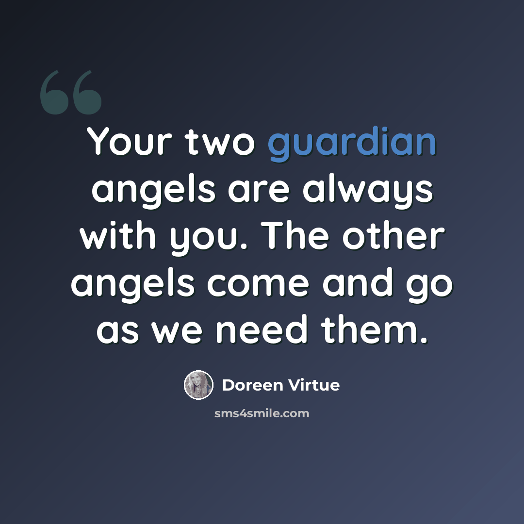 “Your two guardian angels are always with you. The other angels come and go as we need them.” quote by Doreen Virtue