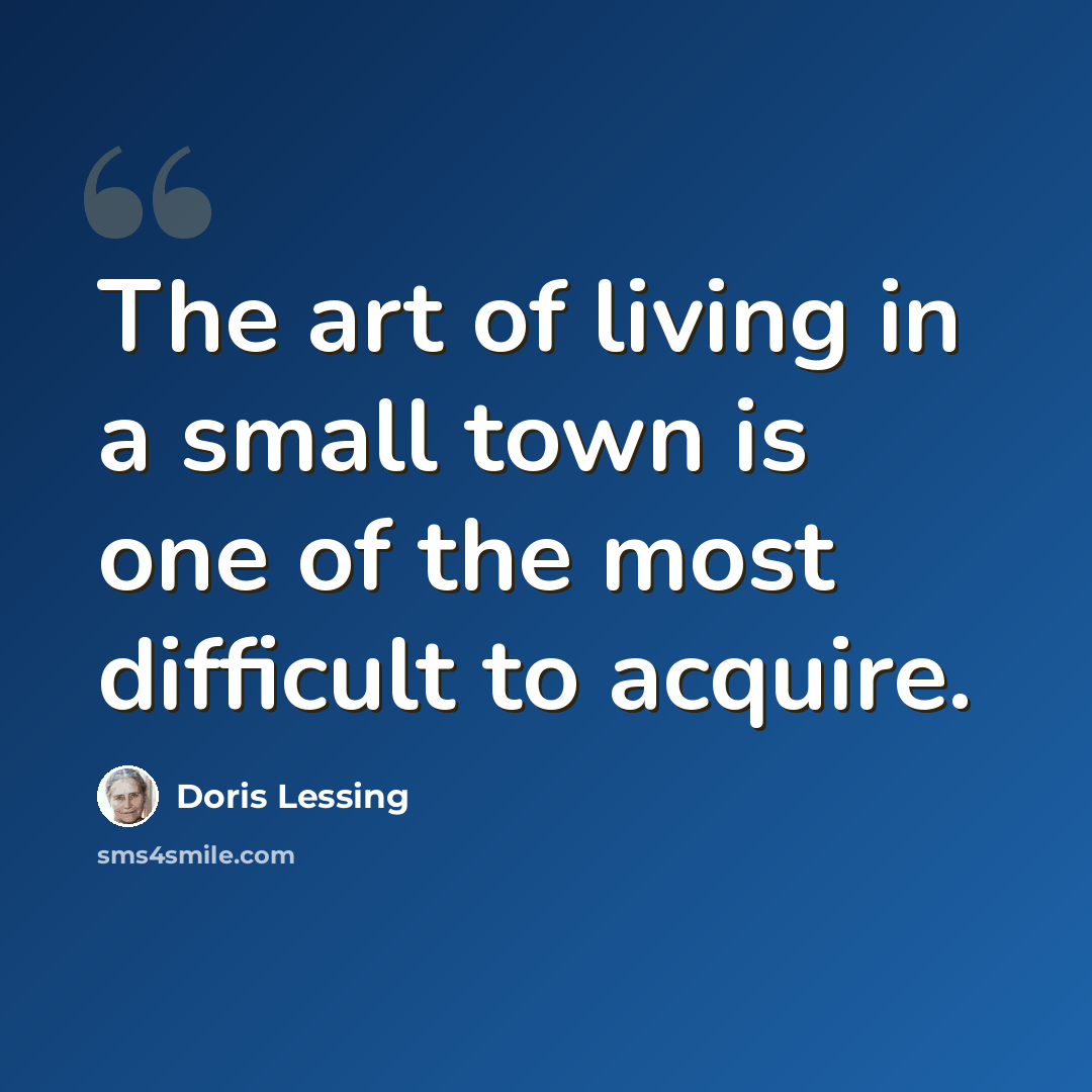 “The art of living in a small town is one of the most difficult to acquire.” quote by Doris Lessing