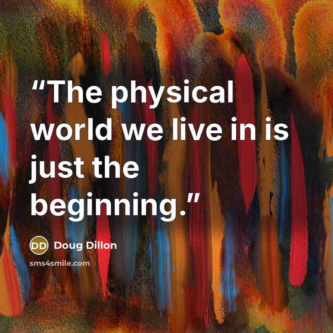 “The physical world we live in is just the beginning.” quote by Doug Dillon