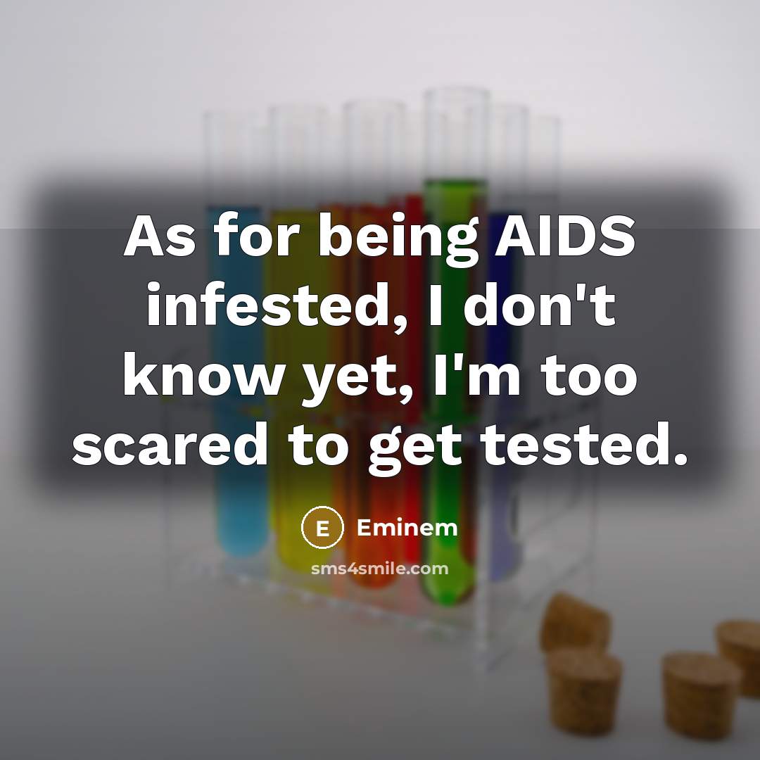 “As for being AIDS infested, I don't know yet, I'm too scared to get tested.” quote by Eminem