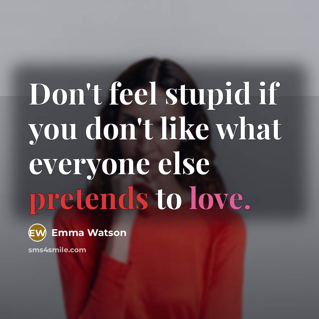 “Don't feel stupid if you don't like what everyone else pretends to love.” quote by Emma Watson