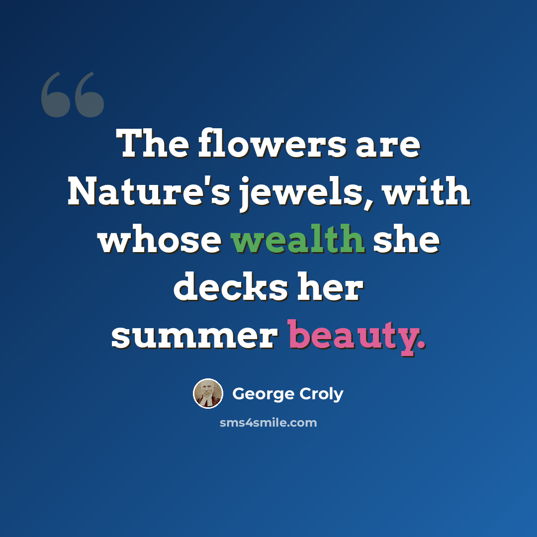 “The flowers are Nature's jewels, with whose wealth she decks her summer beauty.” quote by George Croly