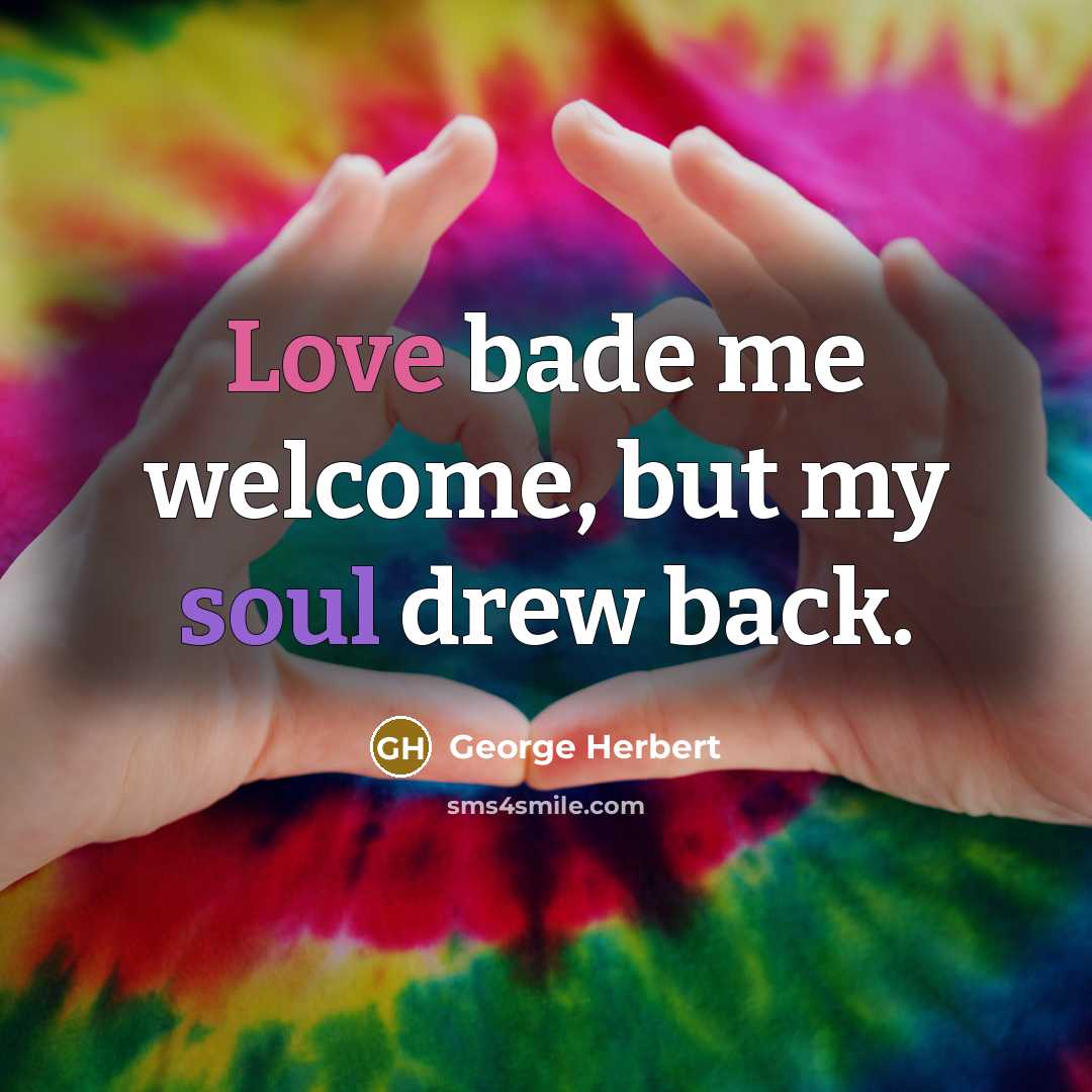 “Love bade me welcome, but my soul drew back.” quote by George Herbert