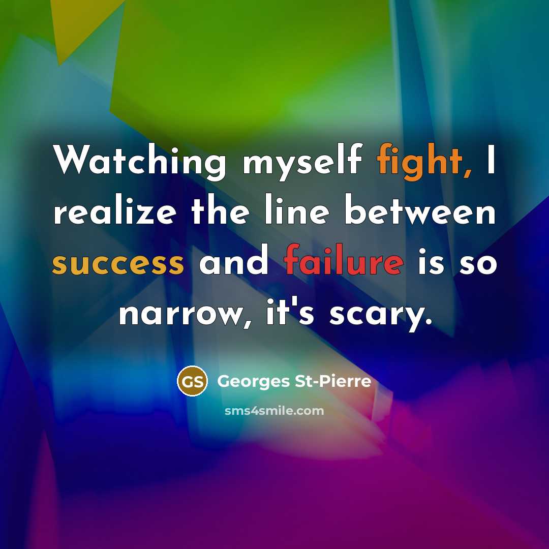 “Watching myself fight, I realize the line between success and failure is so narrow, it's scary.” quote by Georges St-Pierre