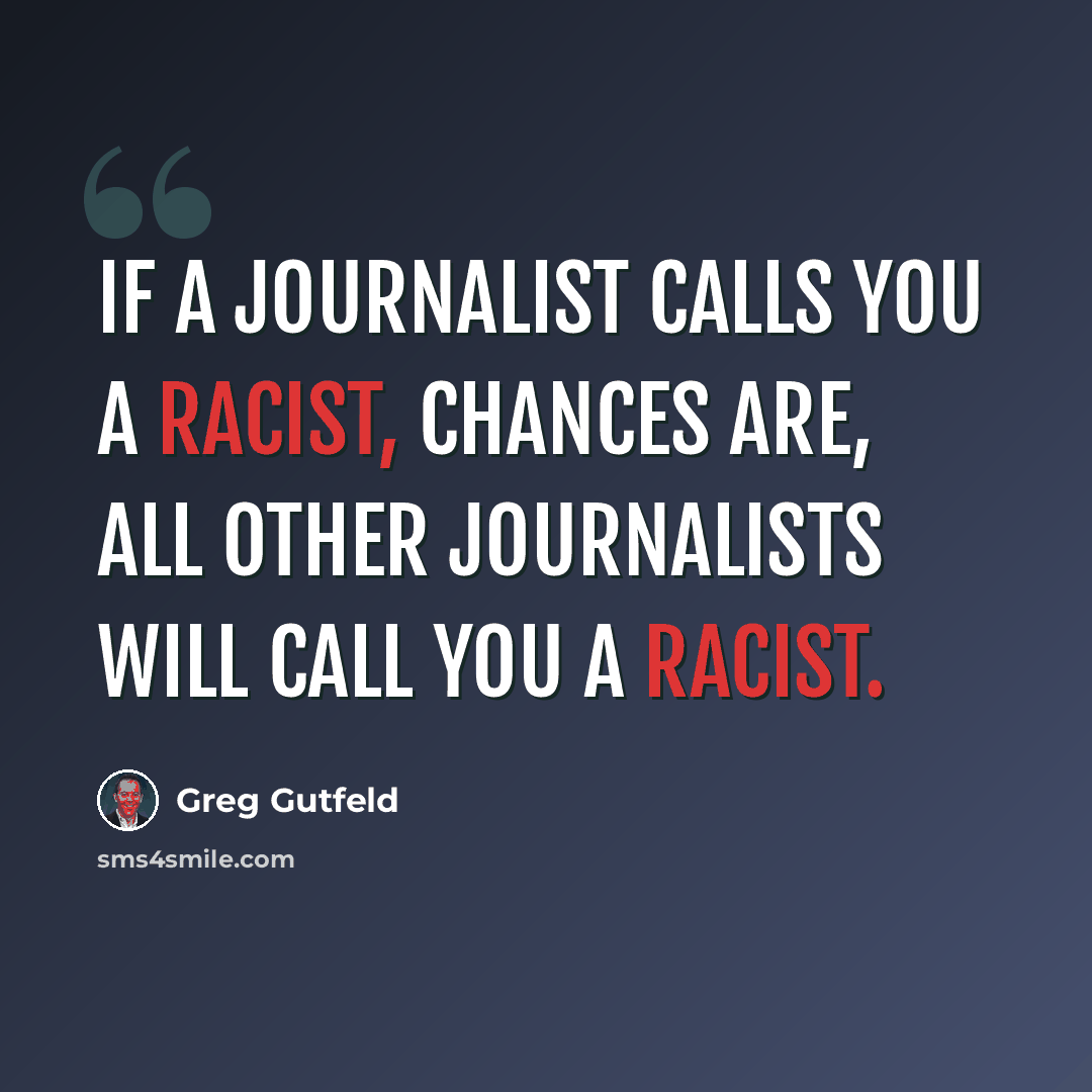 “If a journalist calls you a racist, chances are, all other journalists will call you a racist.” quote by Greg Gutfeld