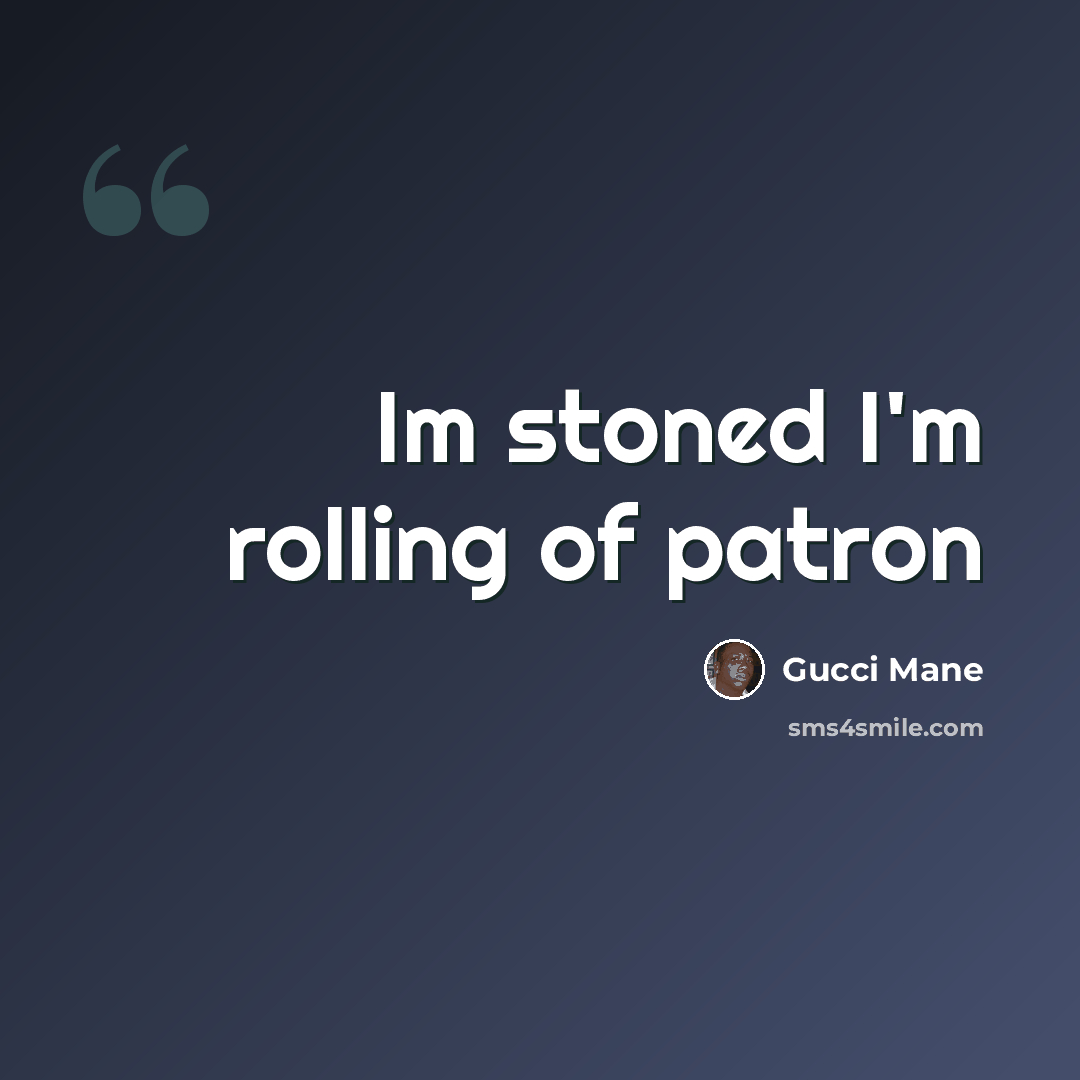 “Im stoned I'm rolling of patron” quote by Gucci Mane