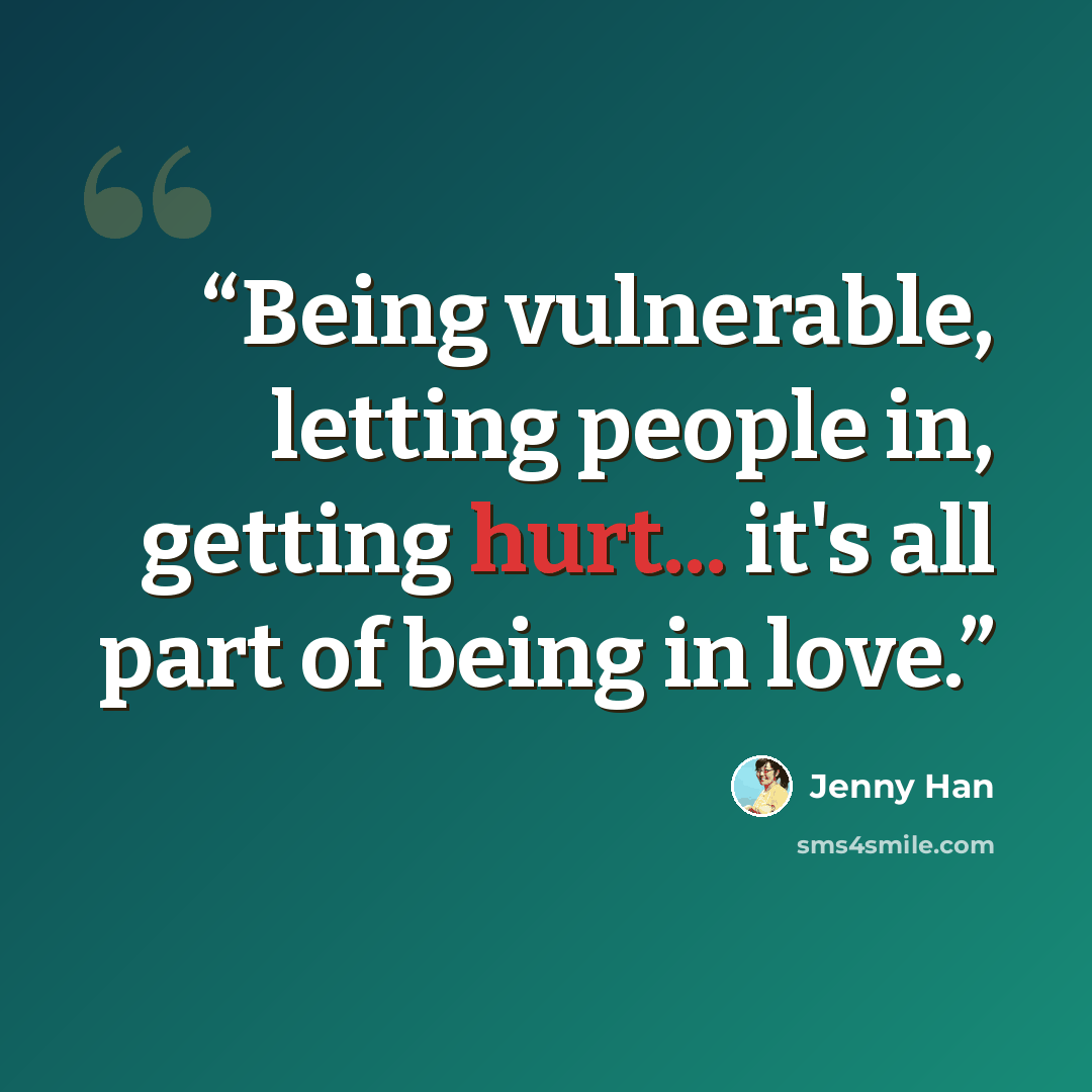 “Being vulnerable, letting people in, getting hurt... it's all part of being in love.” quote by Jenny Han