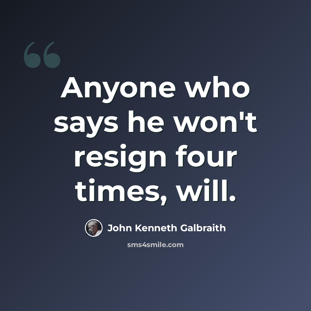 “Anyone who says he won't resign four times, will.” quote by John Kenneth Galbraith