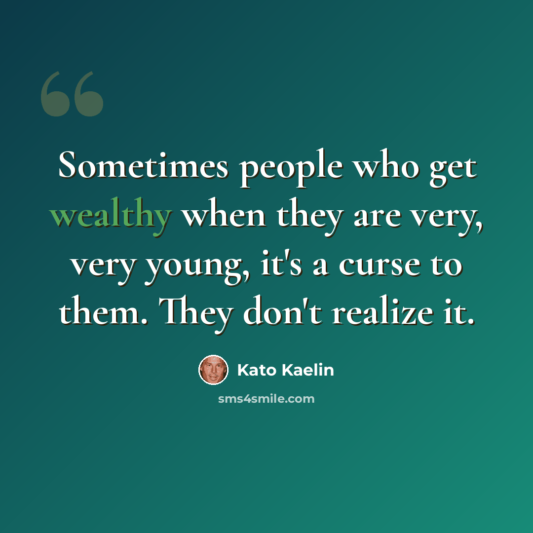 “Sometimes people who get wealthy when they are very, very young, it's a curse to them. They don't realize it.” quote by Kato Kaelin