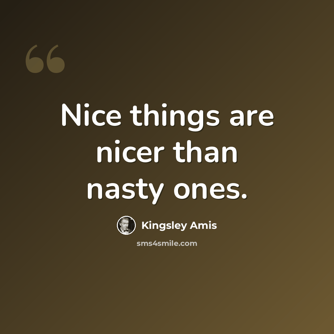 “Nice things are nicer than nasty ones.” quote by Kingsley Amis