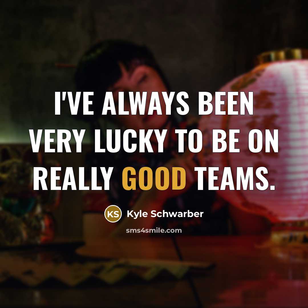 “I've always been very lucky to be on really good teams.” quote by Kyle Schwarber