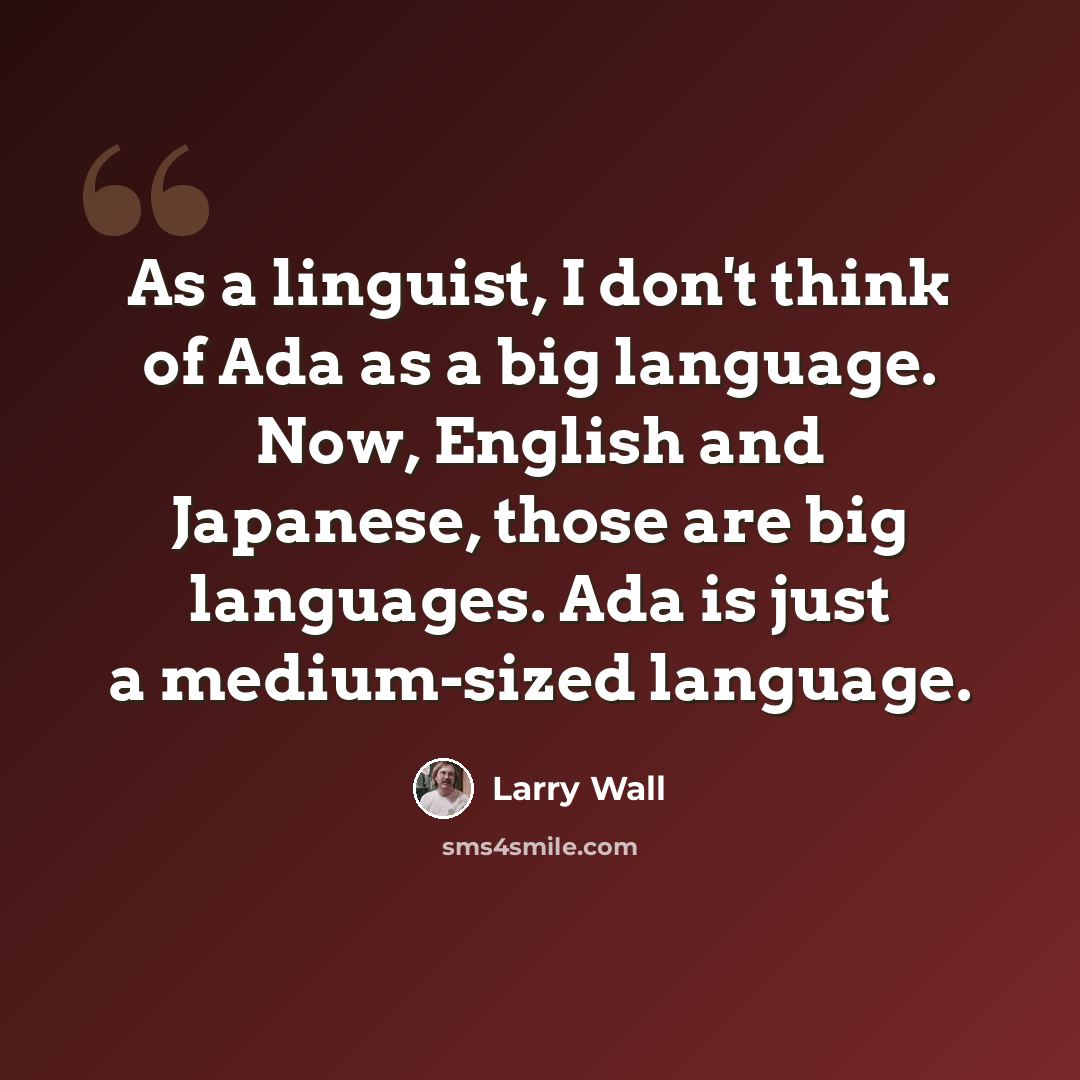 “As a linguist, I don't think of Ada as a big language. Now, English and Japanese, those are big languages. Ada is just a medium-sized language.” quote by Larry Wall