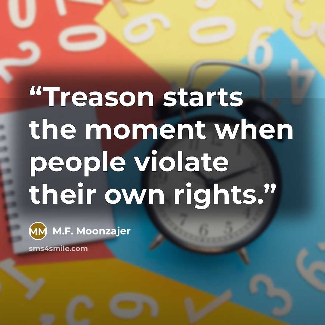 “Treason starts the moment when people violate their own rights.” quote by M.F. Moonzajer