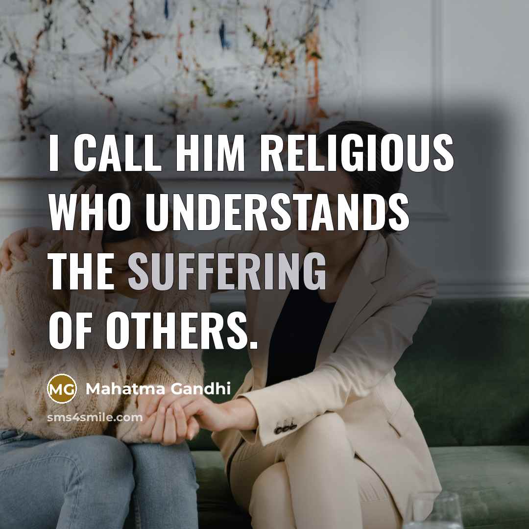 “I call him religious who understands the suffering of others.” quote by Mahatma Gandhi