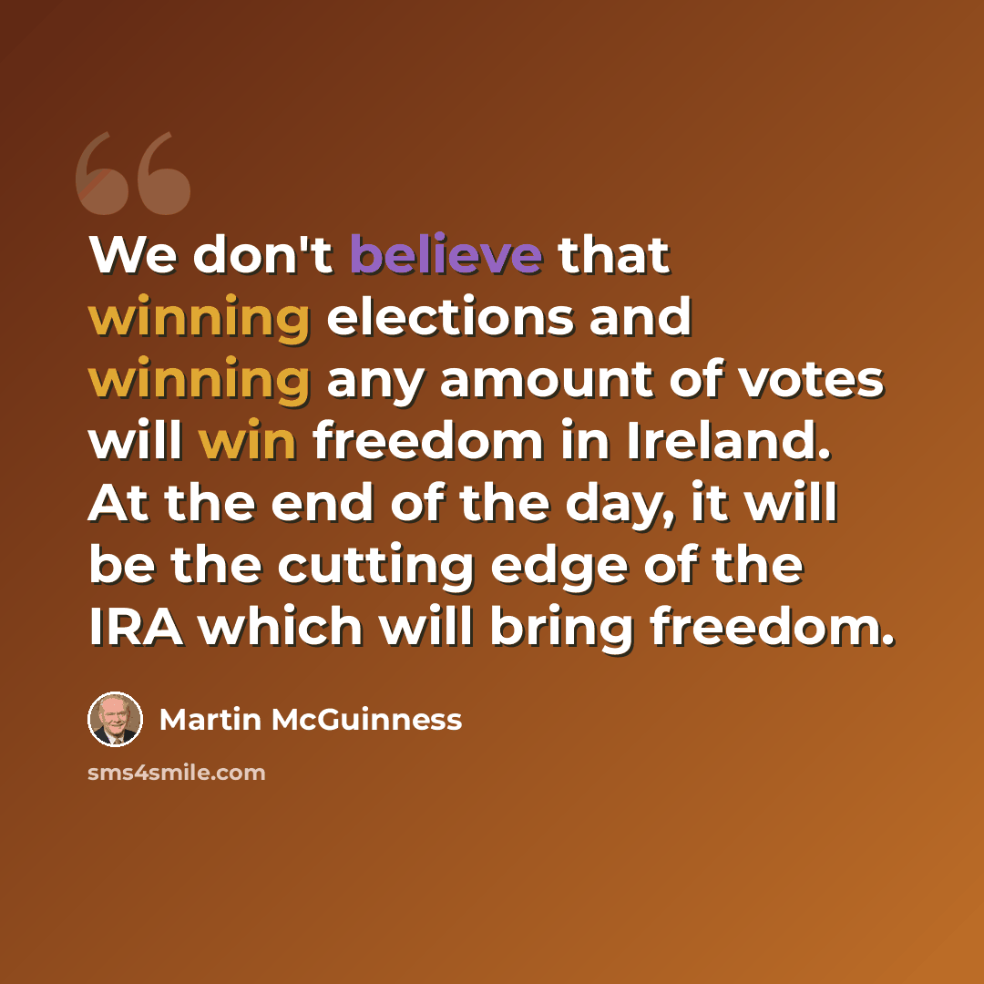 “We don't believe that winning elections and winning any amount of votes will win freedom in Ireland. At the end of the day, it will be the cutting edge of the IRA which will bring freedom.” quote by Martin McGuinness