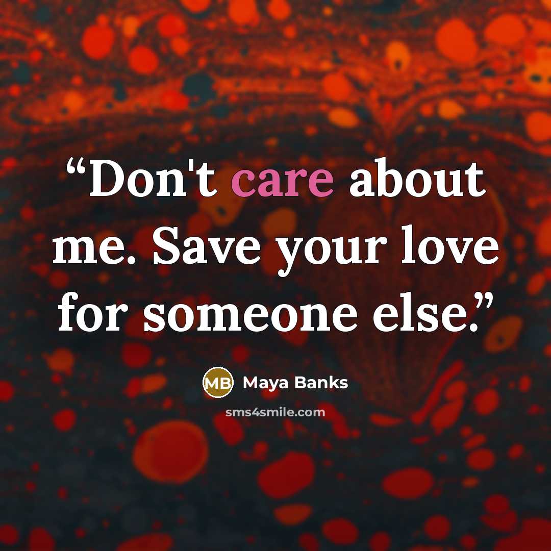 “Don't care about me. Save your love for someone else.” quote by Maya Banks