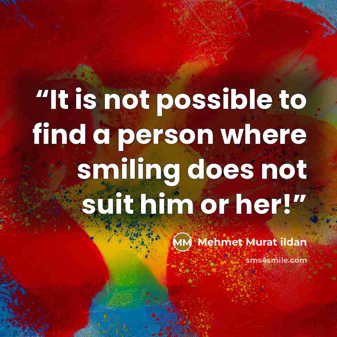 “It is not possible to find a person where smiling does not suit him or her!” quote by Mehmet Murat ildan