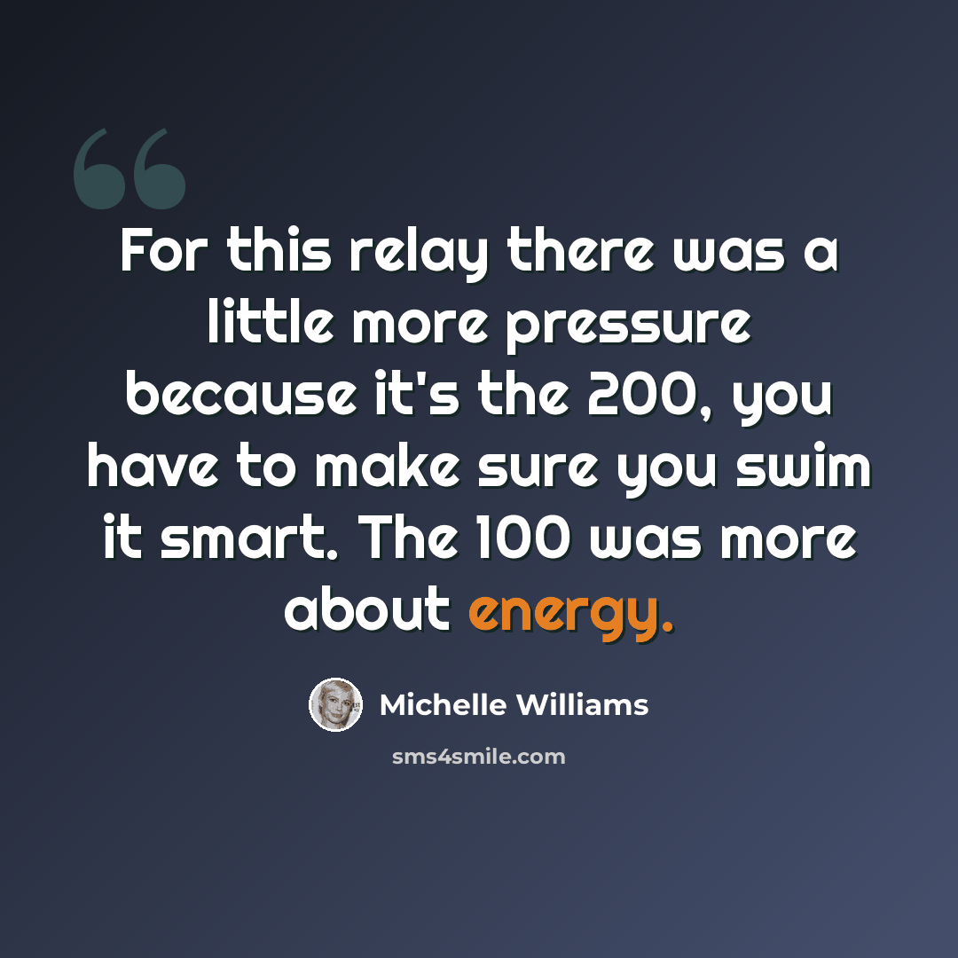 “For this relay there was a little more pressure because it's the 200, you have to make sure you swim it smart. The 100 was more about energy.” quote by Michelle Williams
