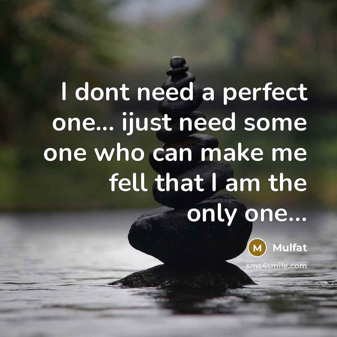 “I dont need a perfect one... ijust need some one who can make me fell that I am the only one…” quote by Mulfat