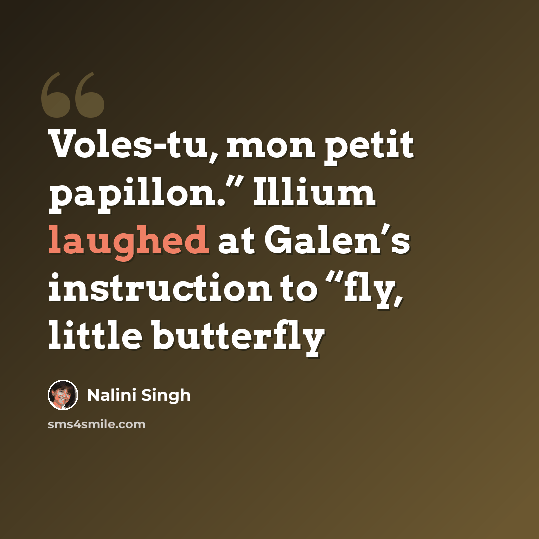“Voles-tu, mon petit papillon.” Illium laughed at Galen’s instruction to “fly, little butterfly” quote by Nalini Singh