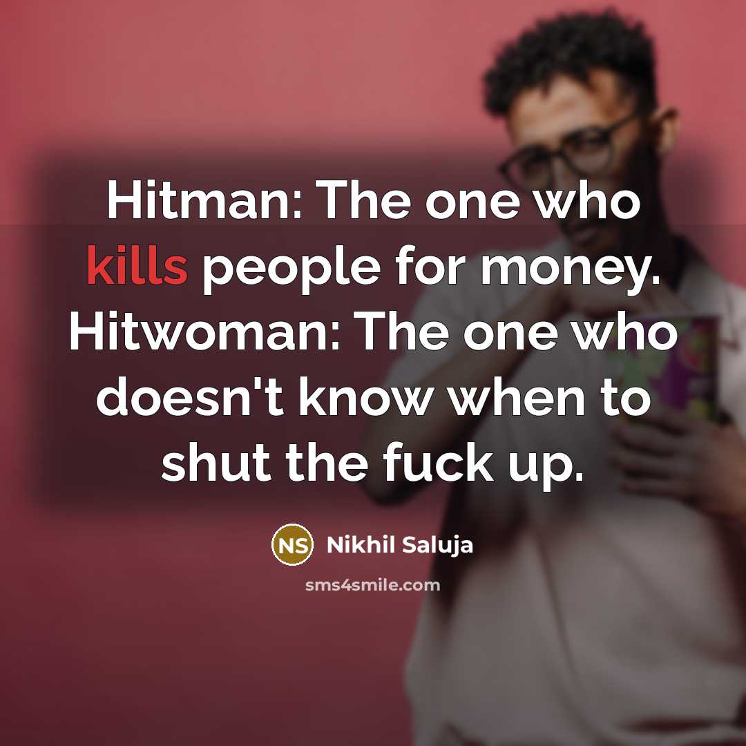 “Hitman: The one who kills people for money. Hitwoman: The one who doesn't know when to shut the fuck up.” quote by Nikhil Saluja