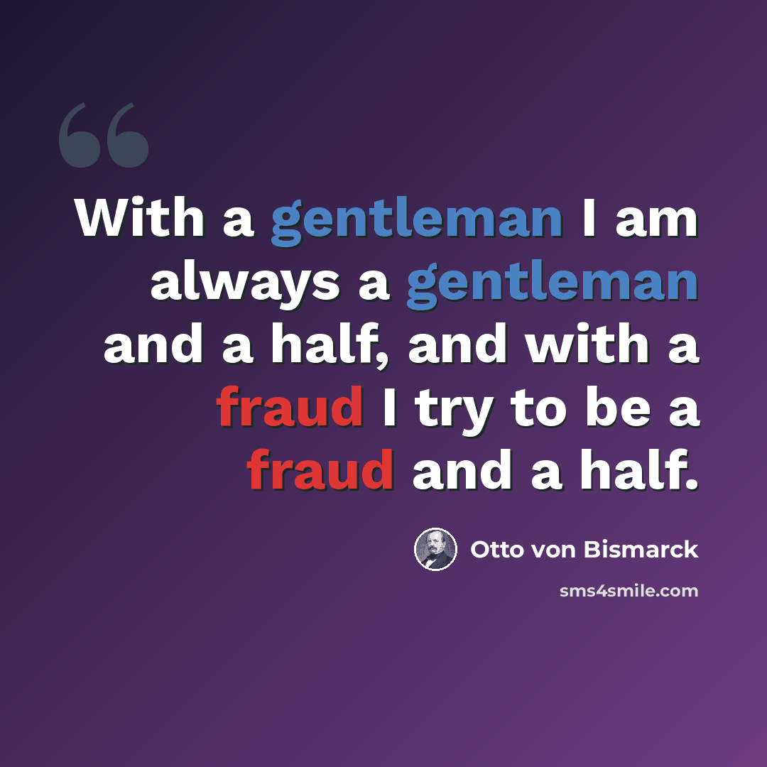 “With a gentleman I am always a gentleman and a half, and with a fraud I try to be a fraud and a half.” quote by Otto von Bismarck