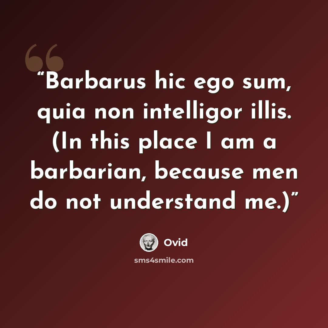 “Barbarus hic ego sum, quia non intelligor illis. (In this place I am a barbarian, because men do not understand me.)” quote by Ovid