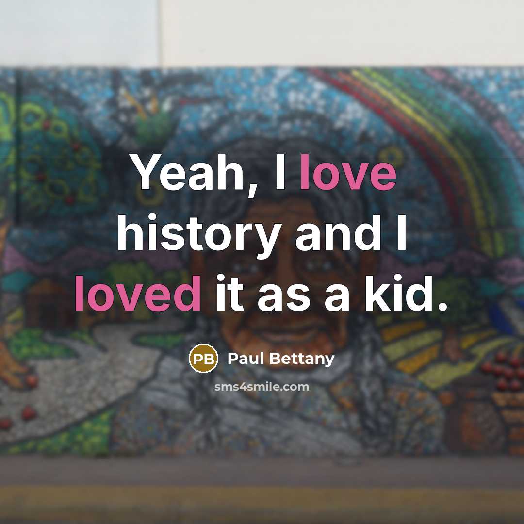 “Yeah, I love history and I loved it as a kid.” quote by Paul Bettany