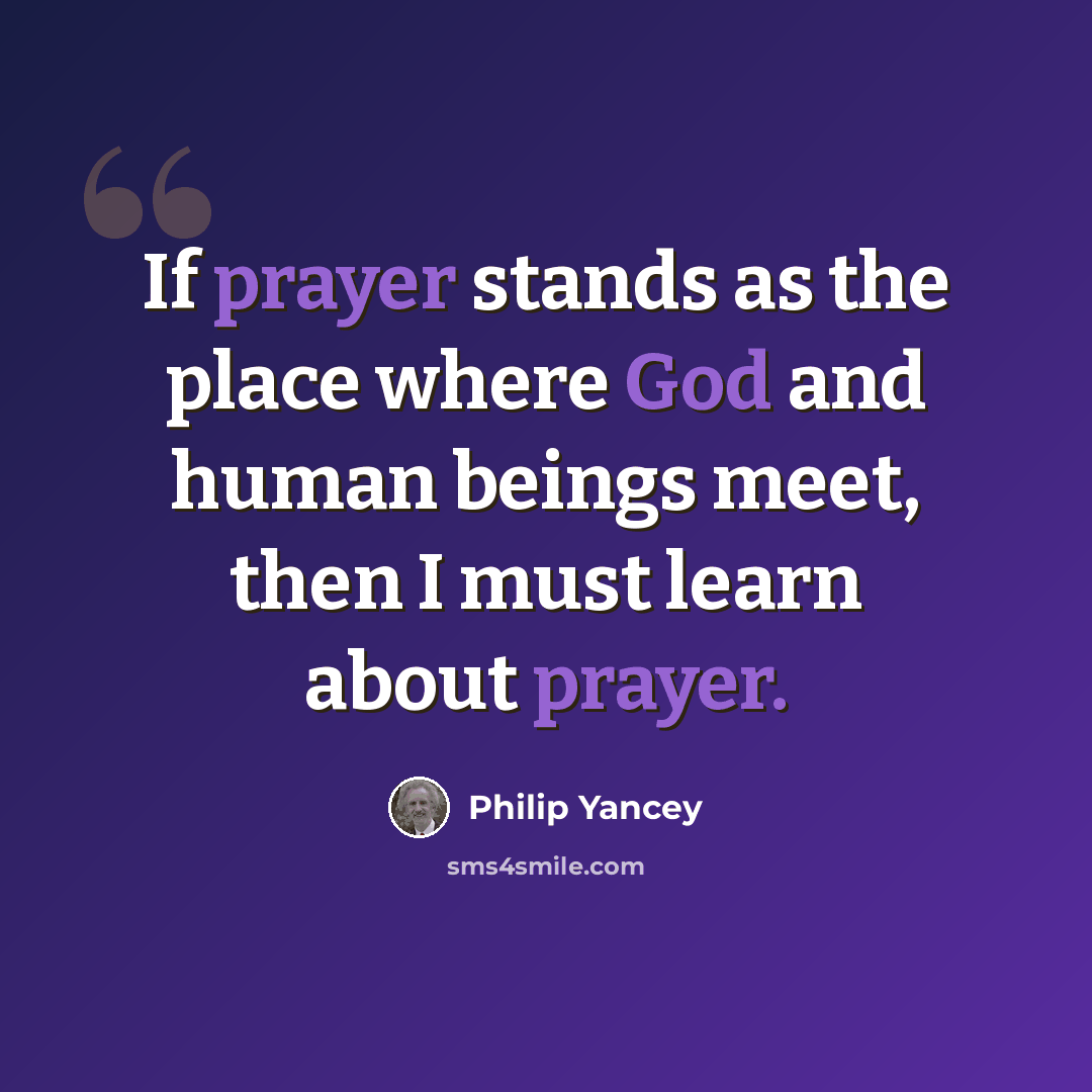 “If prayer stands as the place where God and human beings meet, then I must learn about prayer.” quote by Philip Yancey